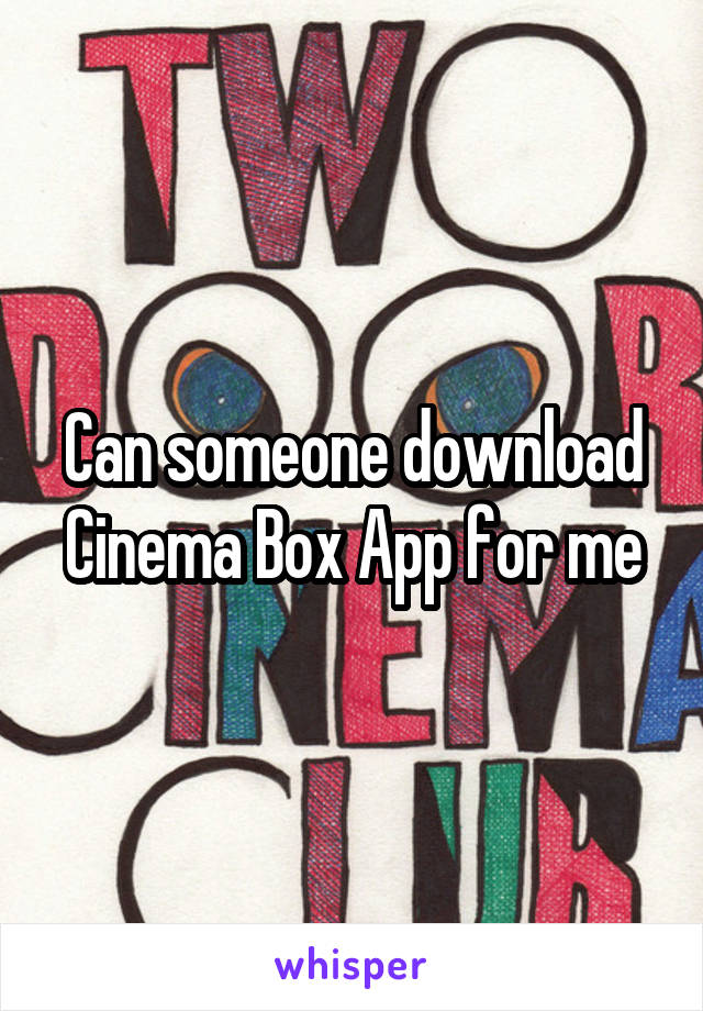 Can someone download Cinema Box App for me