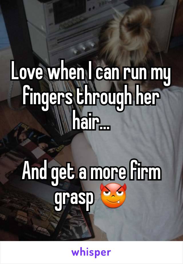 Love when I can run my fingers through her hair...

And get a more firm grasp 😈