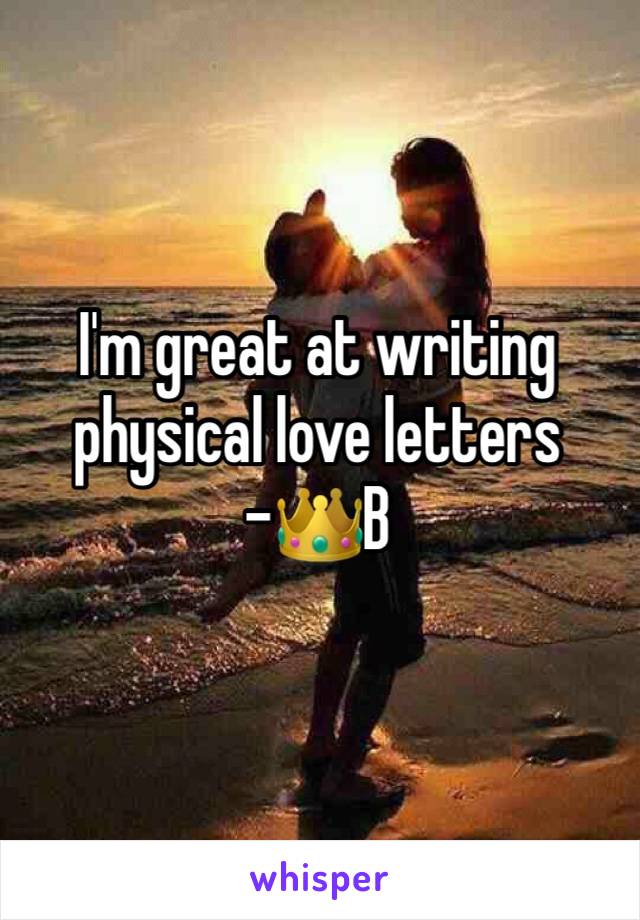 I'm great at writing physical love letters
-👑B