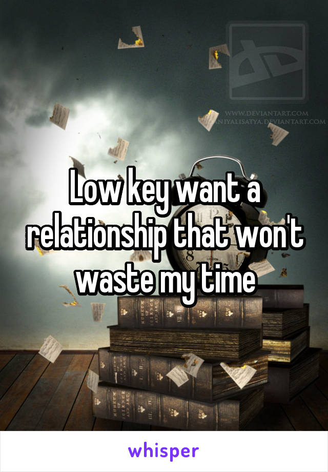 Low key want a relationship that won't waste my time