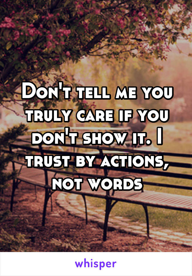 Don't tell me you truly care if you don't show it. I trust by actions, not words