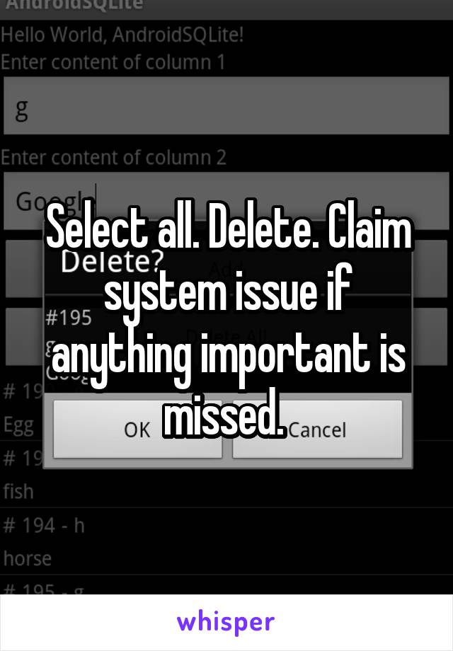 Select all. Delete. Claim system issue if anything important is missed. 