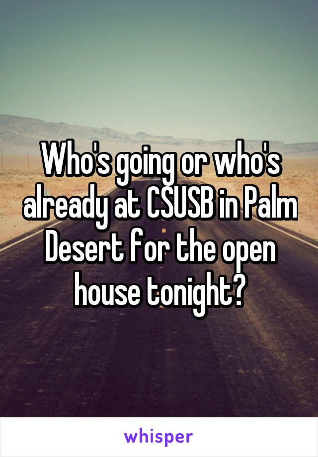 Who's going or who's already at CSUSB in Palm Desert for the open house tonight?