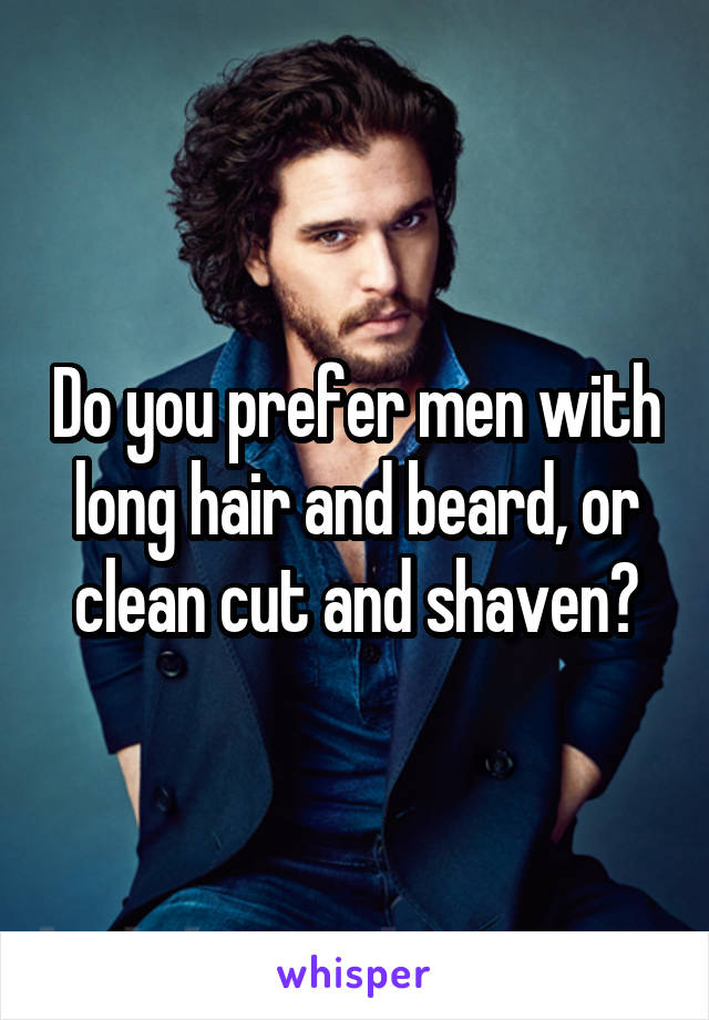 Do you prefer men with long hair and beard, or clean cut and shaven?