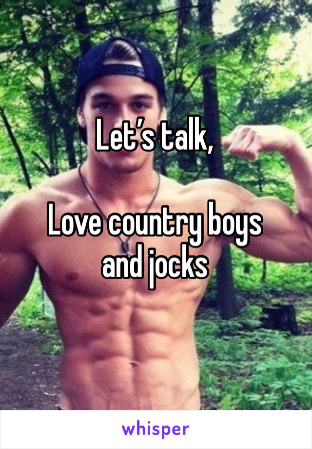 Let’s talk, 

Love country boys and jocks 
