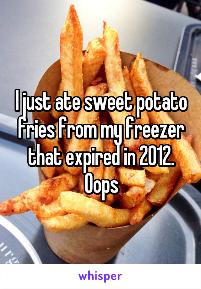 I just ate sweet potato fries from my freezer that expired in 2012. Oops