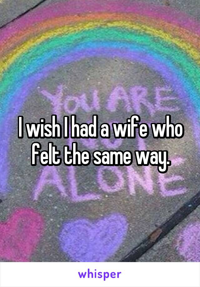 I wish I had a wife who felt the same way.