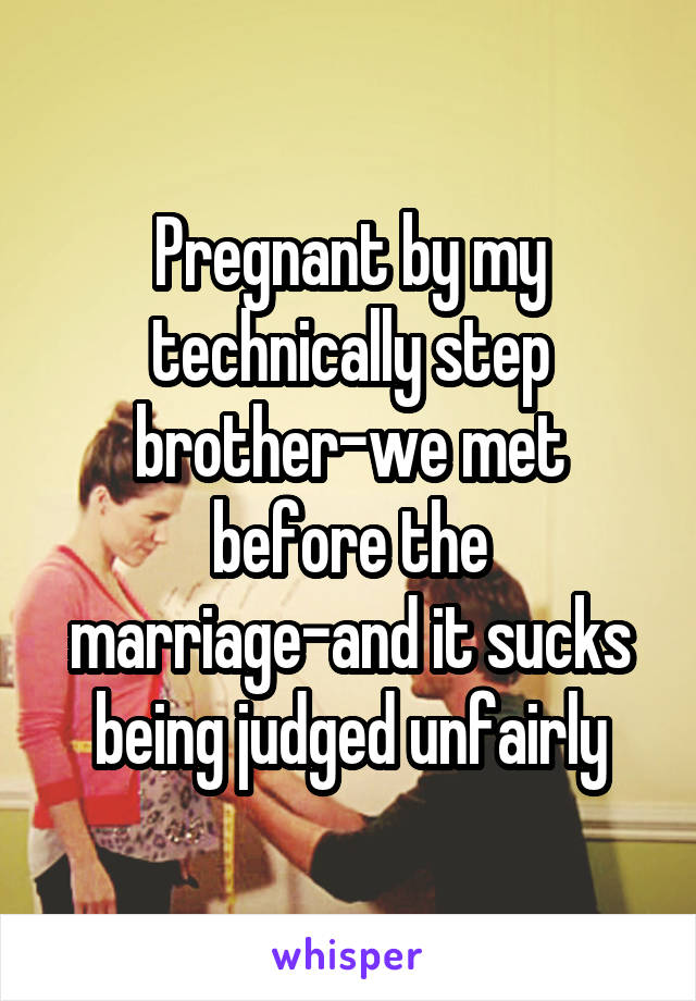 Pregnant by my technically step brother-we met before the marriage-and it sucks being judged unfairly