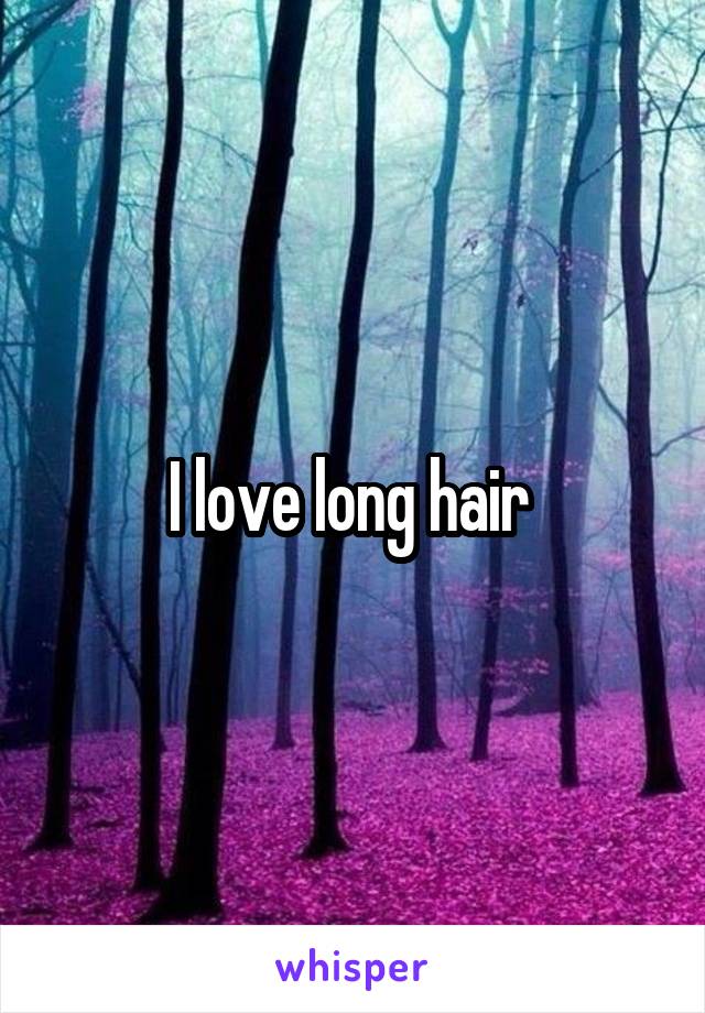 I love long hair 