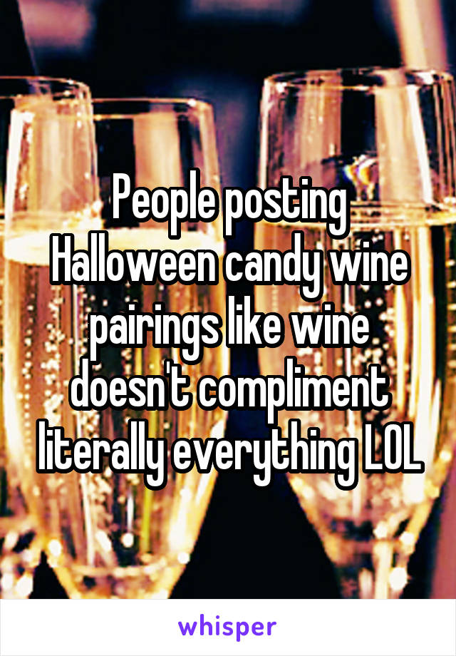 People posting Halloween candy wine pairings like wine doesn't compliment literally everything LOL