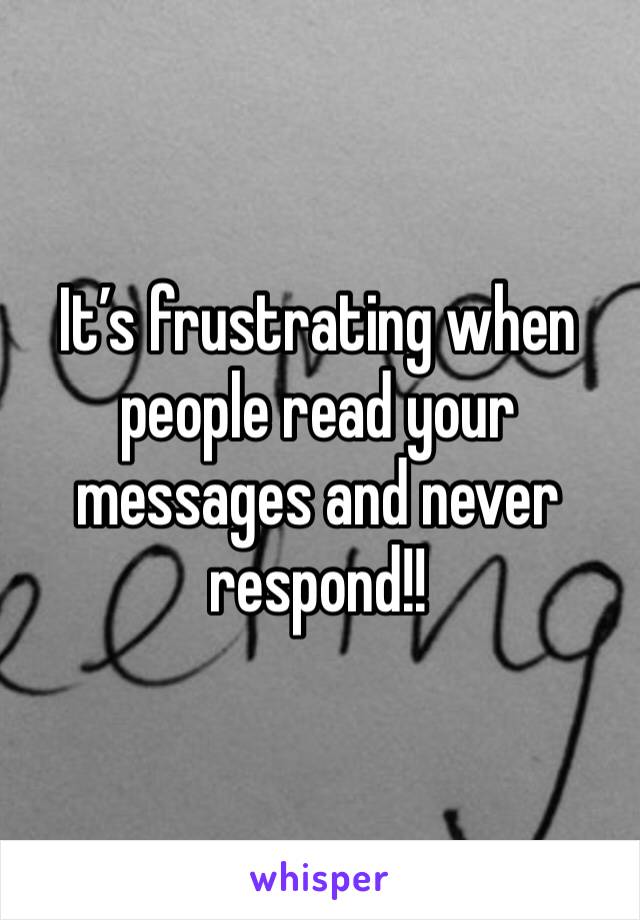 It’s frustrating when people read your messages and never respond!! 