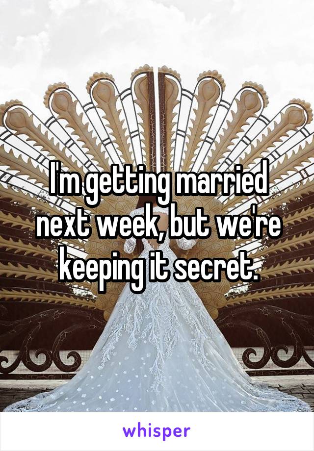 I'm getting married next week, but we're keeping it secret.