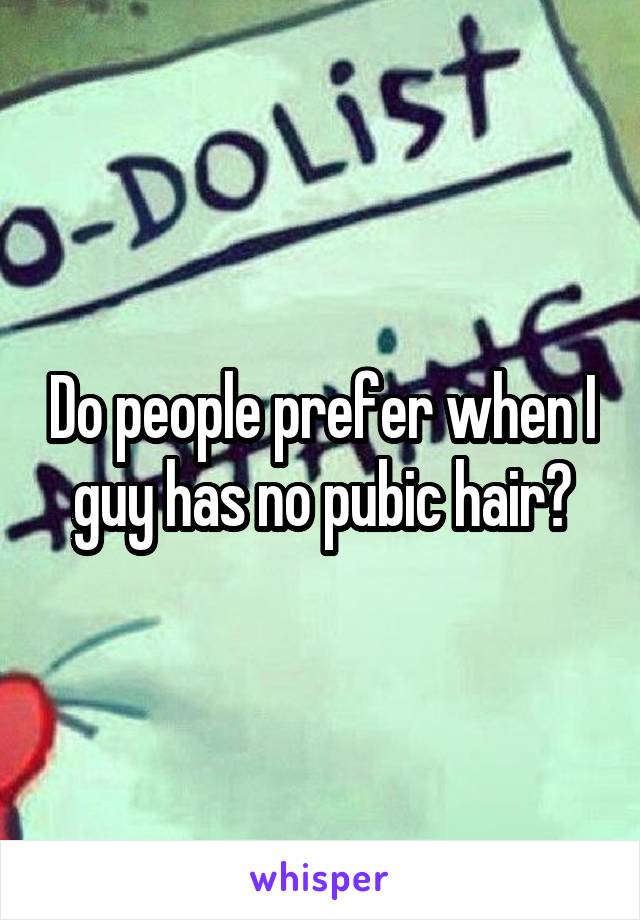 Do people prefer when I guy has no pubic hair?