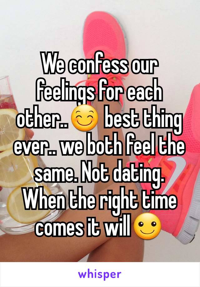 We confess our feelings for each other..😊 best thing ever.. we both feel the same. Not dating. When the right time comes it will☺