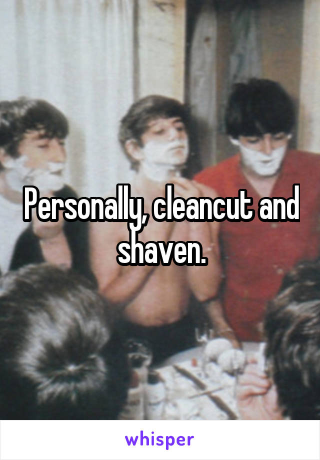 Personally, cleancut and shaven.