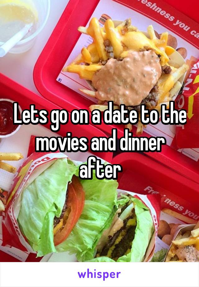 Lets go on a date to the movies and dinner after