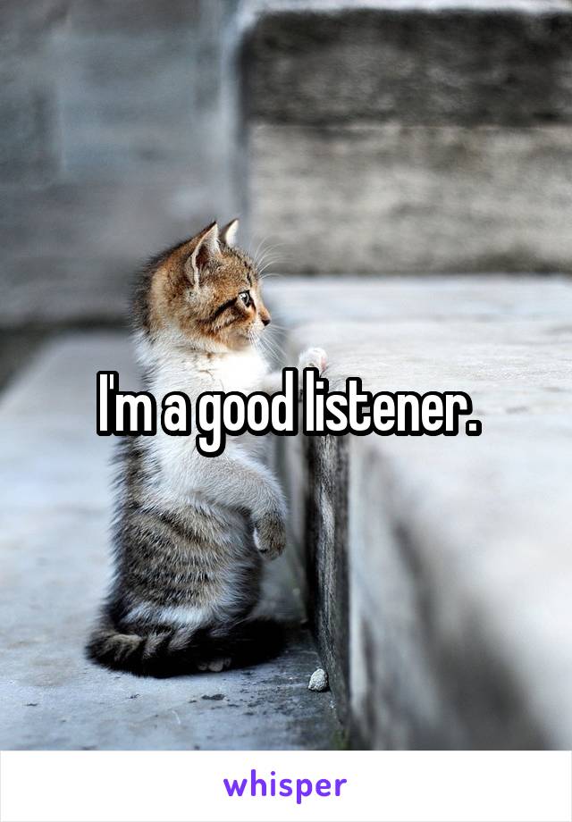 I'm a good listener.