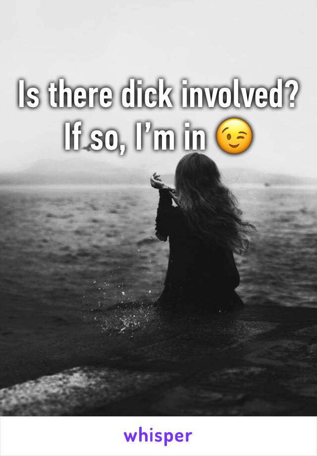 Is there dick involved? 
If so, I’m in 😉