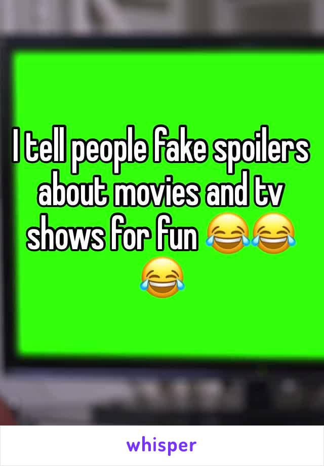 I tell people fake spoilers about movies and tv shows for fun 😂😂😂