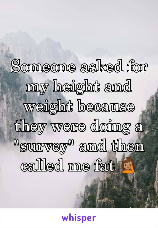 Someone asked for my height and weight because they were doing a "survey" and then called me fat 🤦🏽‍♀️