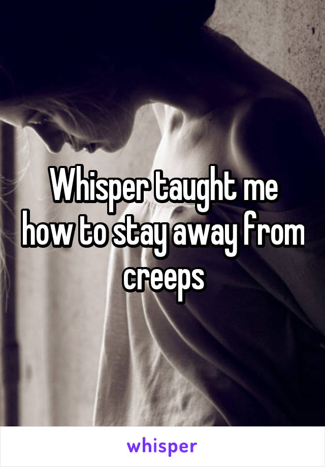 Whisper taught me how to stay away from creeps