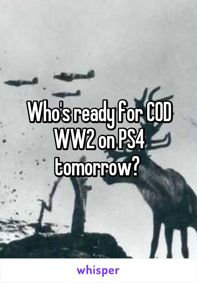Who's ready for COD WW2 on PS4 tomorrow? 