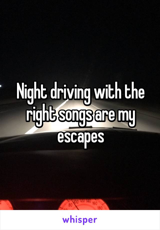 Night driving with the right songs are my escapes