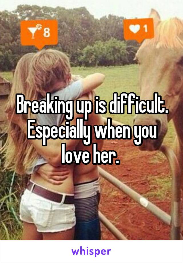 Breaking up is difficult. Especially when you love her. 
