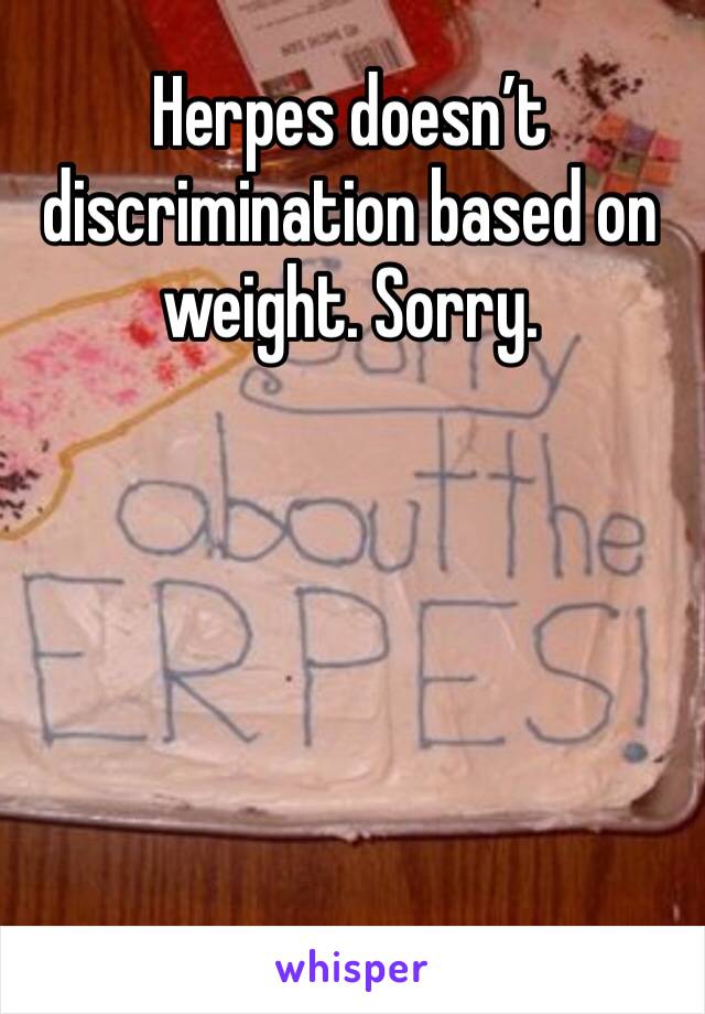 Herpes doesn’t discrimination based on weight. Sorry. 