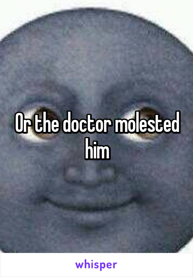 Or the doctor molested him