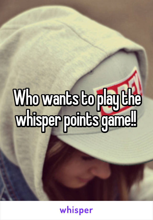 Who wants to play the whisper points game!! 