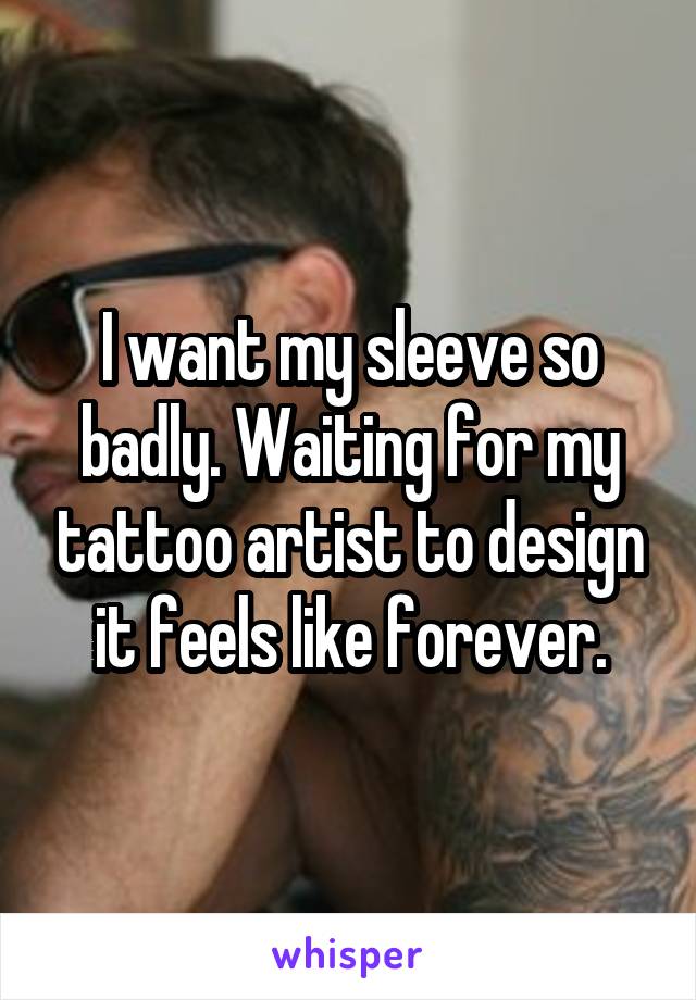 I want my sleeve so badly. Waiting for my tattoo artist to design it feels like forever.