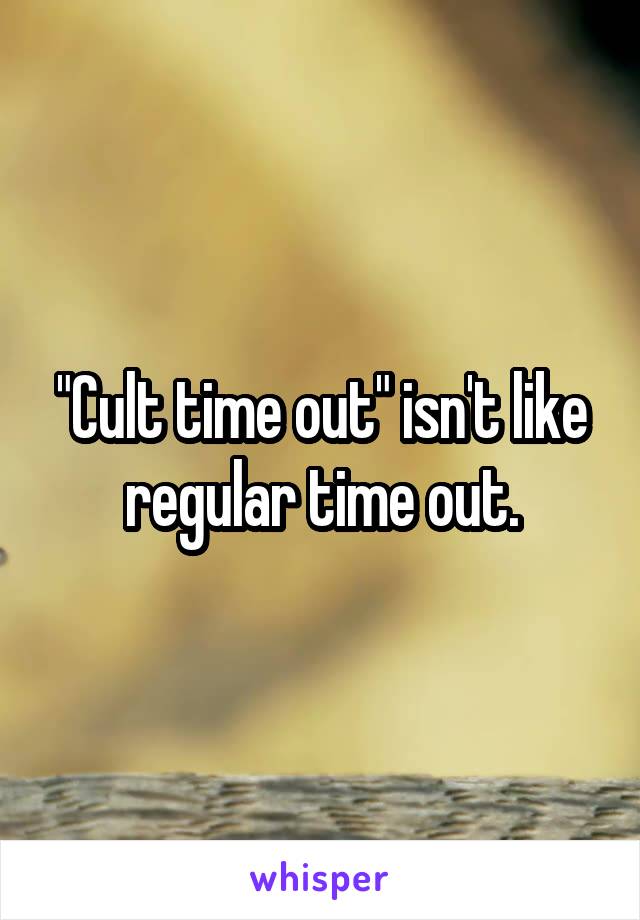 "Cult time out" isn't like regular time out.