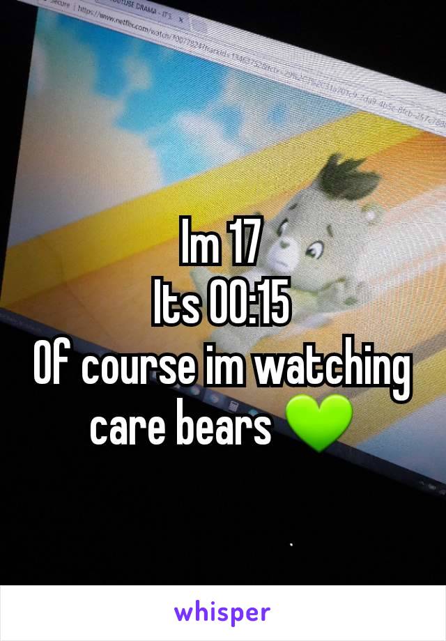 Im 17
Its 00:15
Of course im watching care bears 💚