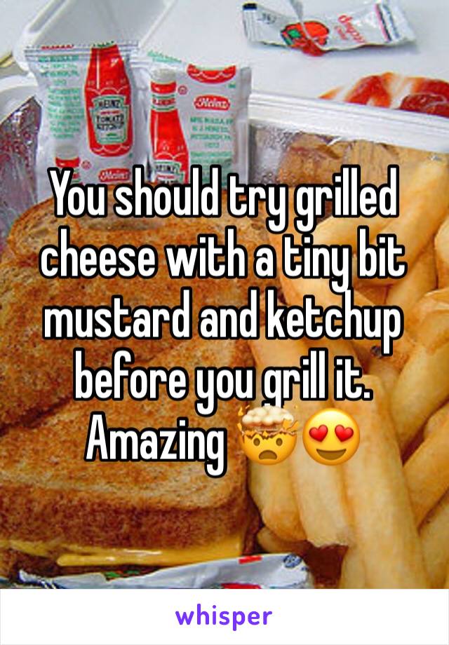 You should try grilled cheese with a tiny bit mustard and ketchup before you grill it. Amazing 🤯😍