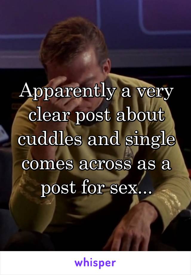 Apparently a very clear post about cuddles and single comes across as a post for sex...