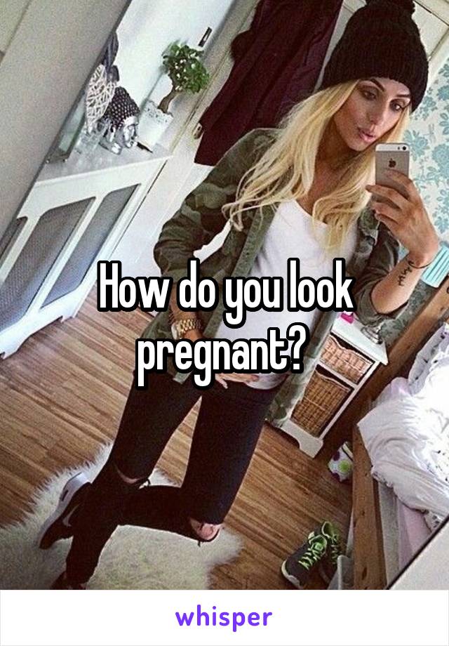 How do you look pregnant? 