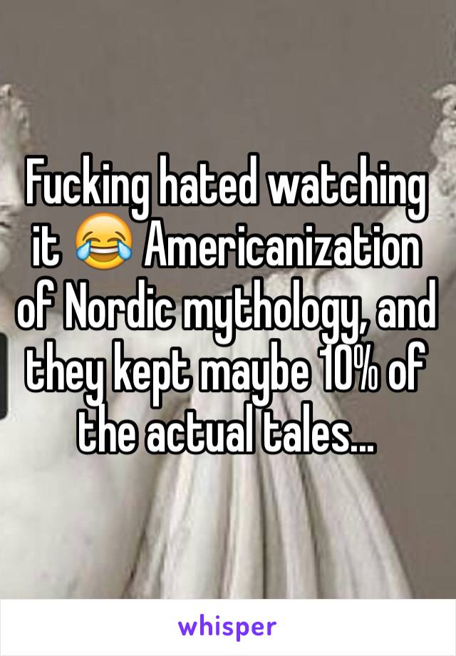 Fucking hated watching it 😂 Americanization of Nordic mythology, and they kept maybe 10% of the actual tales... 