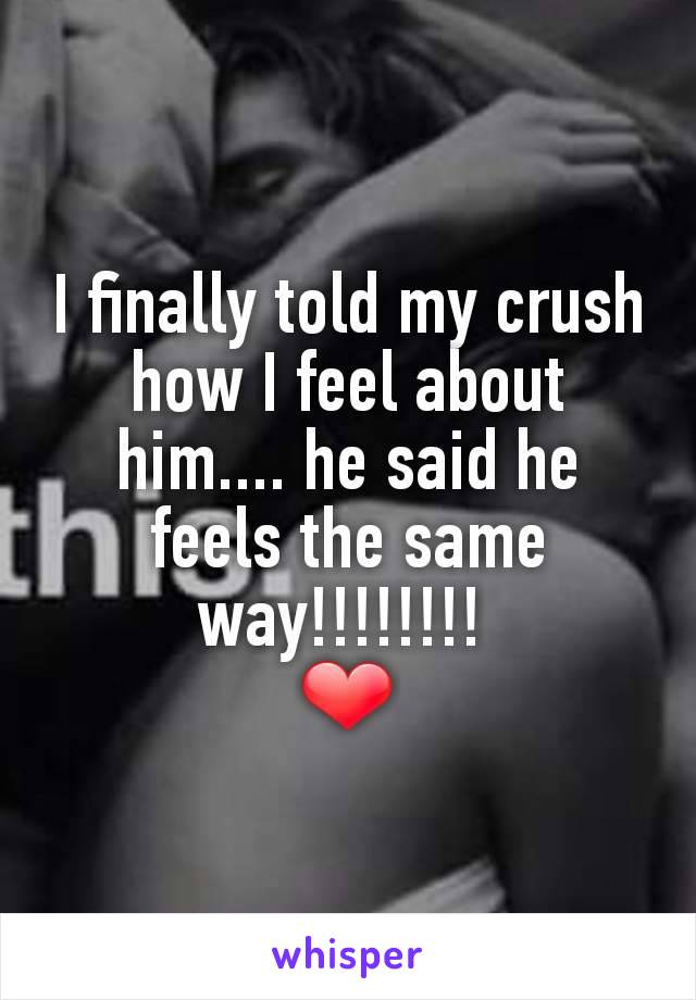 I finally told my crush how I feel about him.... he said he feels the same way!!!!!!!! 
❤