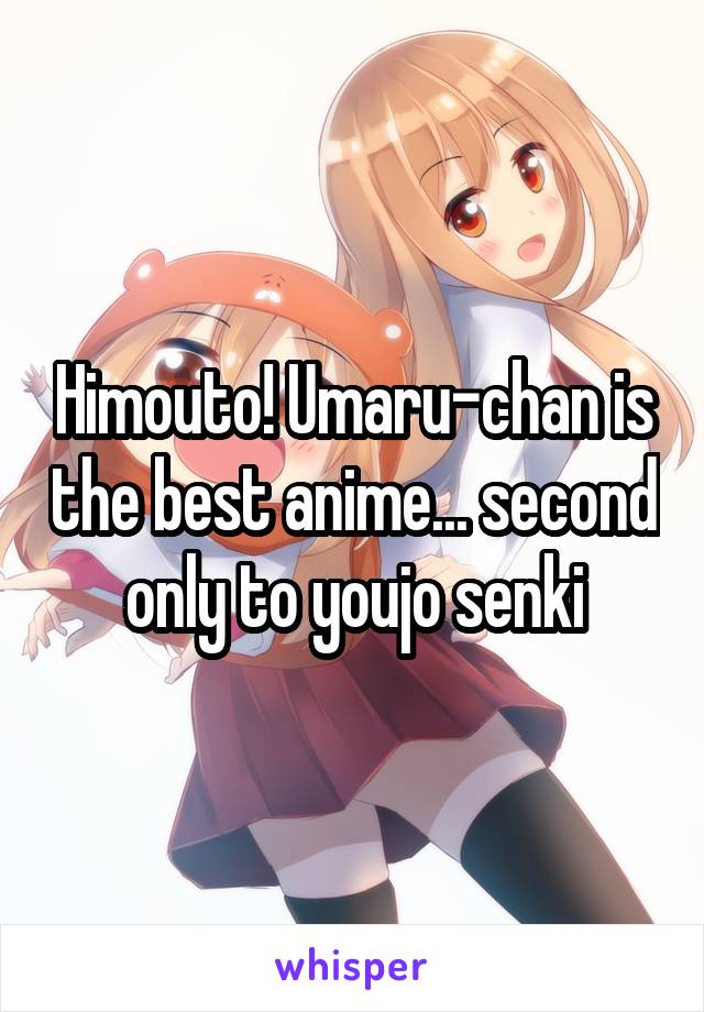 Himouto! Umaru-chan is the best anime... second only to youjo senki