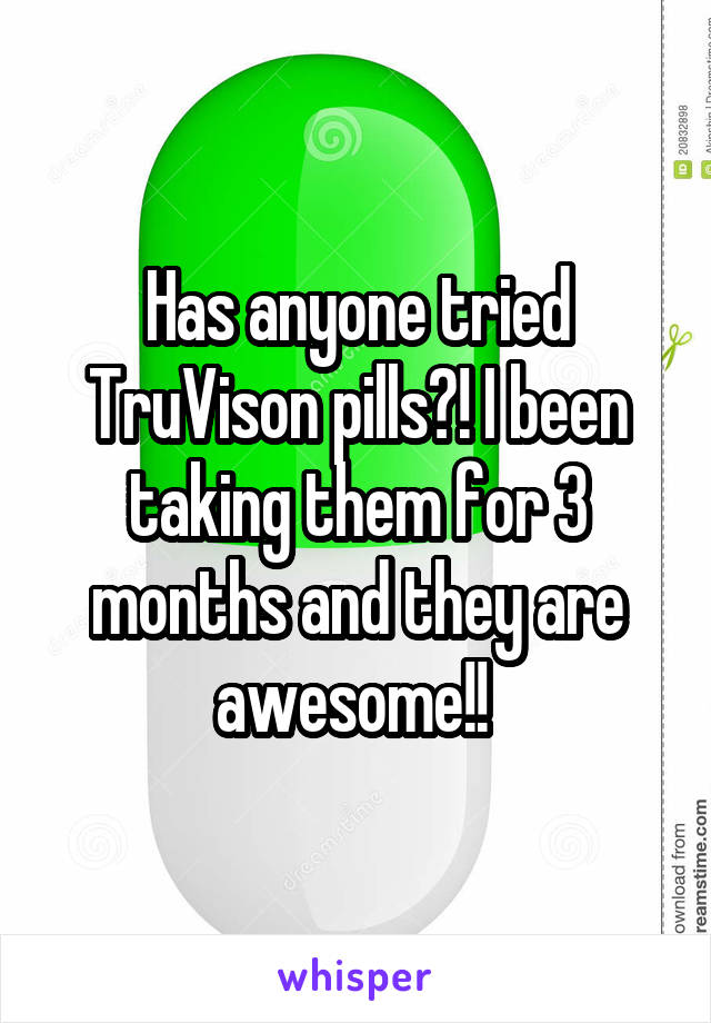 Has anyone tried TruVison pills?! I been taking them for 3 months and they are awesome!! 
