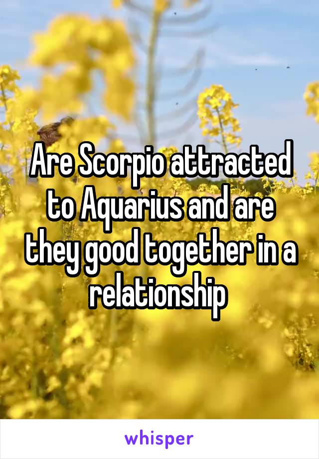 Are Scorpio attracted to Aquarius and are they good together in a relationship 