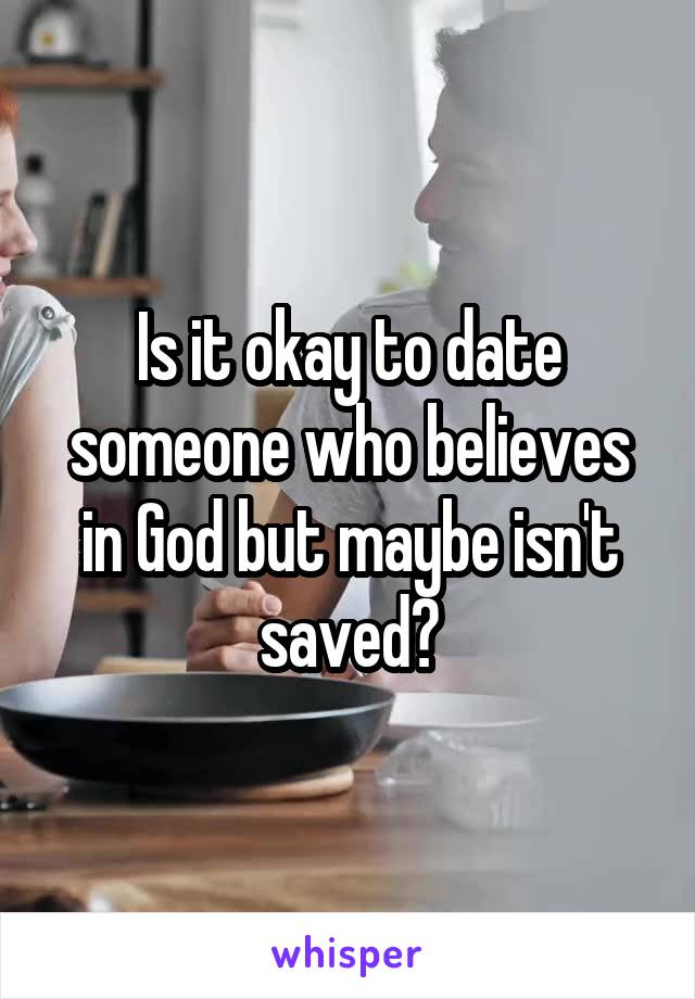 Is it okay to date someone who believes in God but maybe isn't saved?