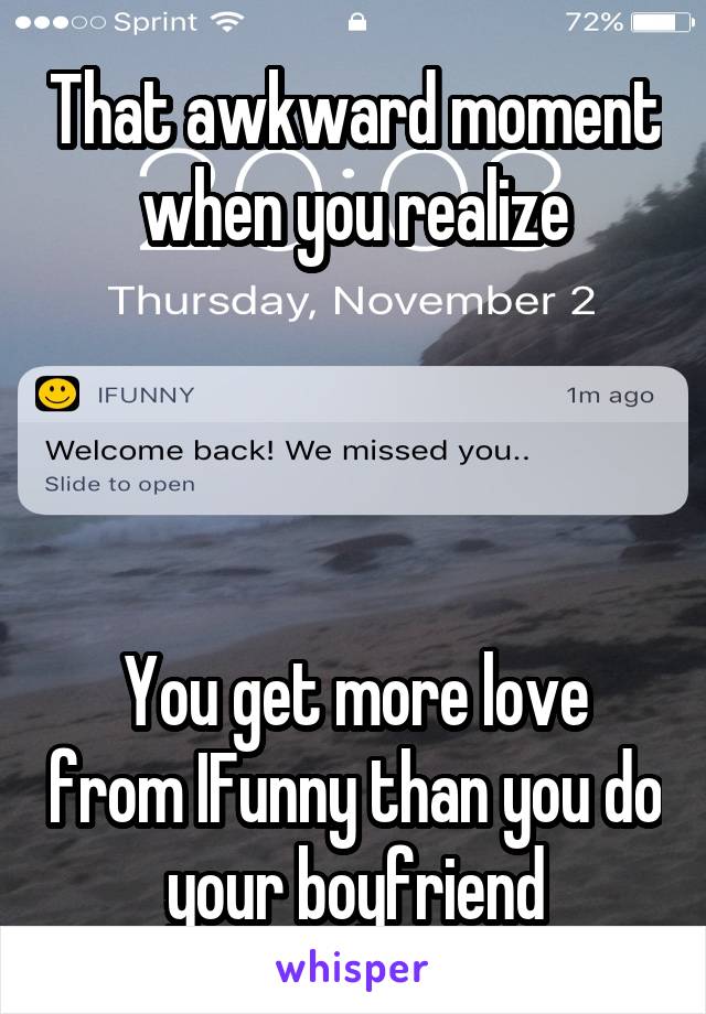 That awkward moment when you realize




You get more love from IFunny than you do your boyfriend