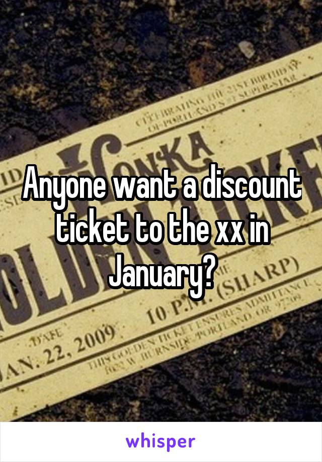 Anyone want a discount ticket to the xx in January?