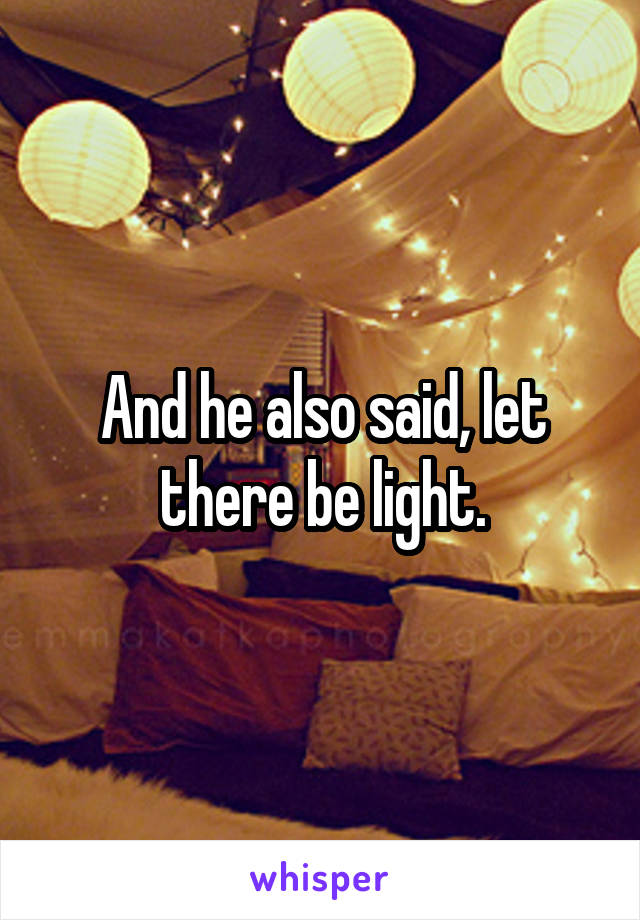 And he also said, let there be light.