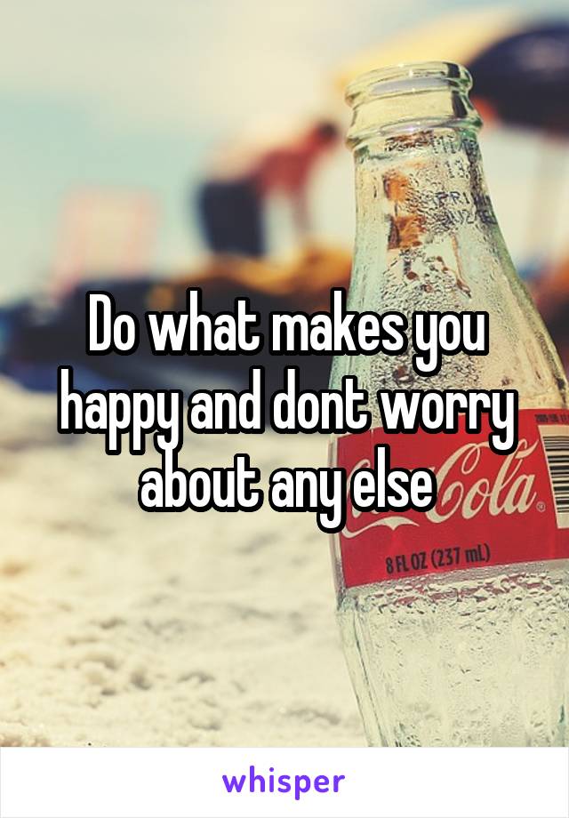 Do what makes you happy and dont worry about any else