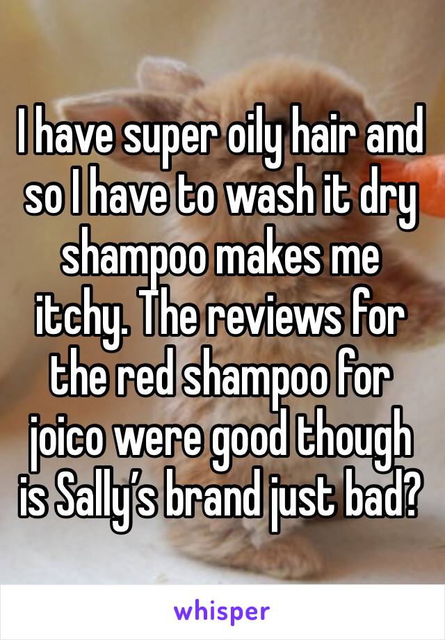 I have super oily hair and so I have to wash it dry shampoo makes me itchy. The reviews for the red shampoo for joico were good though is Sally’s brand just bad? 