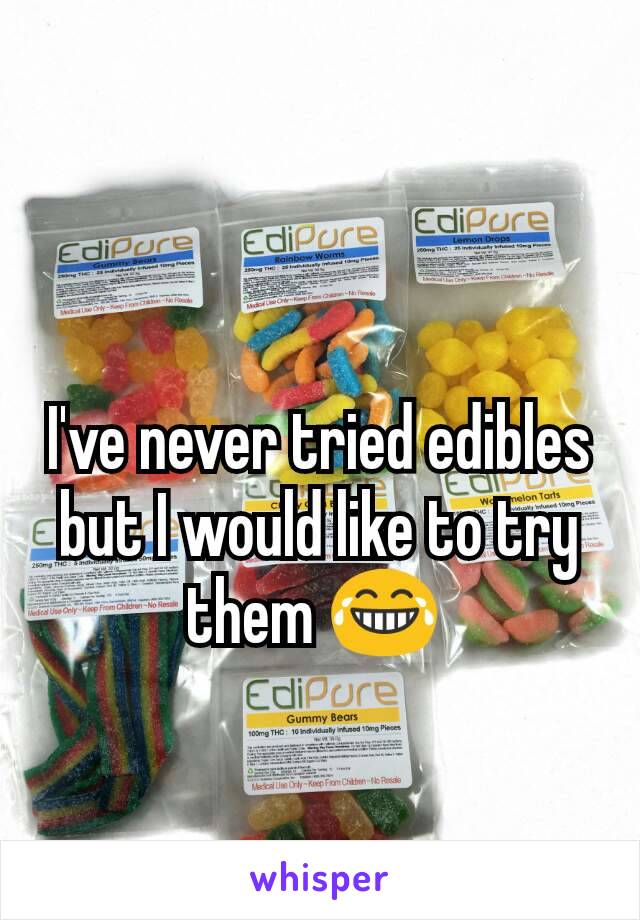 I've never tried edibles but I would like to try them 😂 