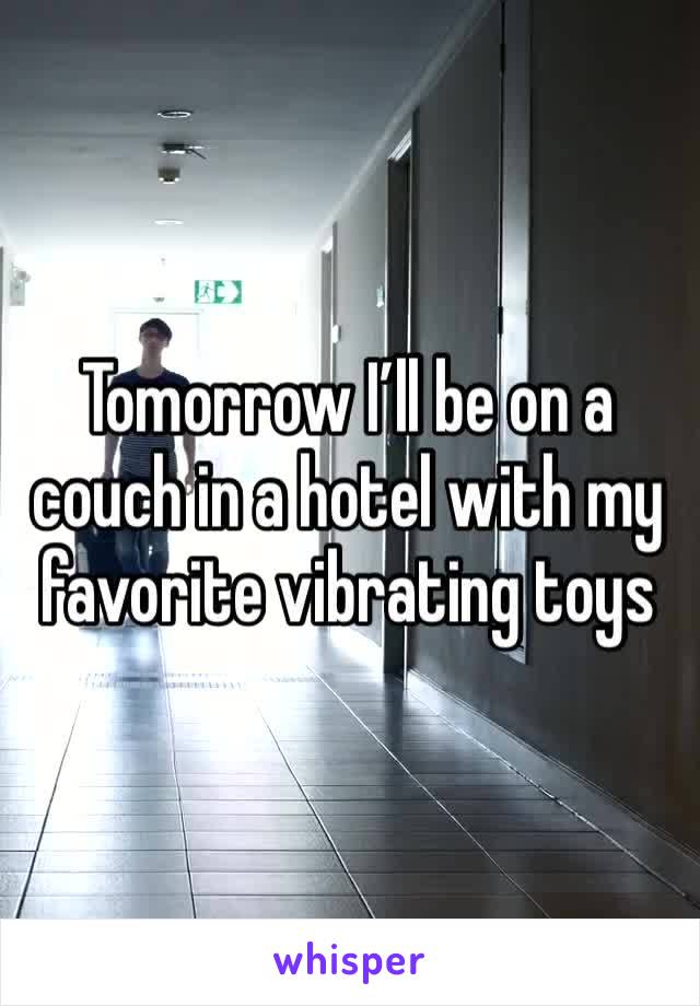 Tomorrow I’ll be on a couch in a hotel with my favorite vibrating toys